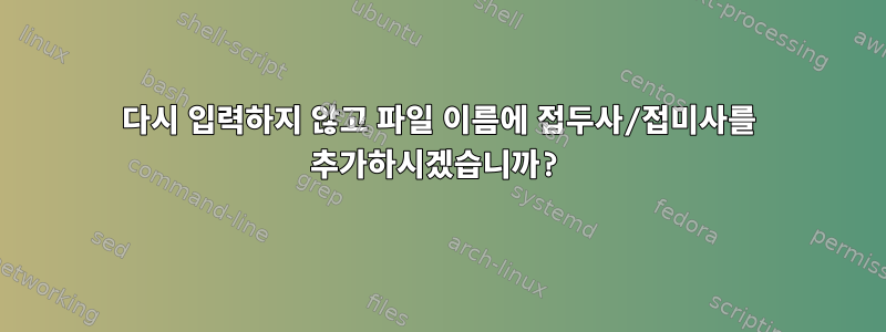 다시 입력하지 않고 파일 이름에 접두사/접미사를 추가하시겠습니까?