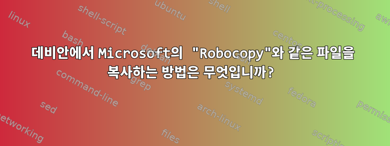 데비안에서 Microsoft의 "Robocopy"와 같은 파일을 복사하는 방법은 무엇입니까?