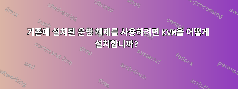 기존에 설치된 운영 체제를 사용하려면 KVM을 어떻게 설치합니까?