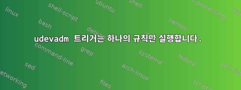 udevadm 트리거는 하나의 규칙만 실행합니다.