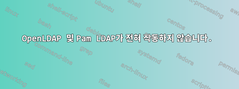 OpenLDAP 및 Pam LDAP가 전혀 작동하지 않습니다.