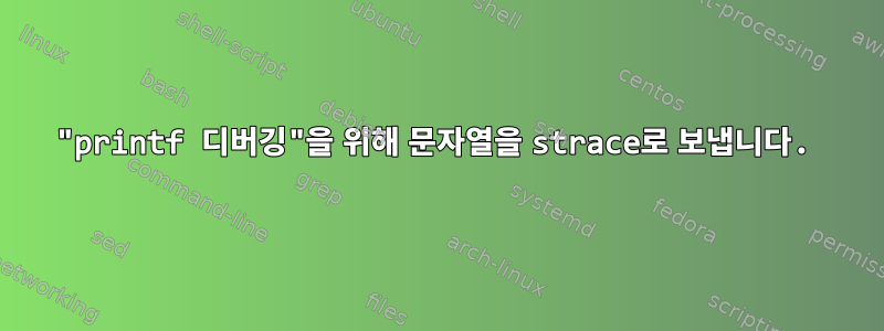 "printf 디버깅"을 위해 문자열을 strace로 보냅니다.