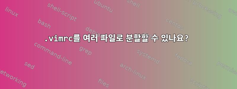 .vimrc를 여러 파일로 분할할 수 있나요?