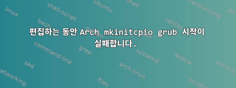 편집하는 동안 Arch mkinitcpio grub 시작이 실패합니다.