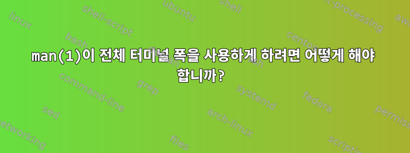 man(1)이 전체 터미널 폭을 사용하게 하려면 어떻게 해야 합니까?