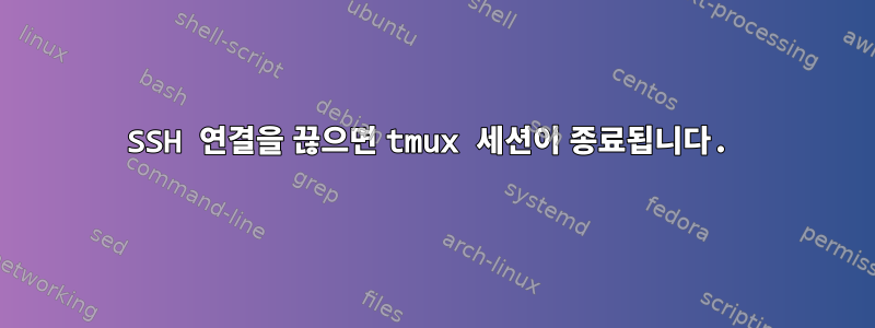 SSH 연결을 끊으면 tmux 세션이 종료됩니다.