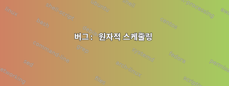 버그: 원자적 스케줄링