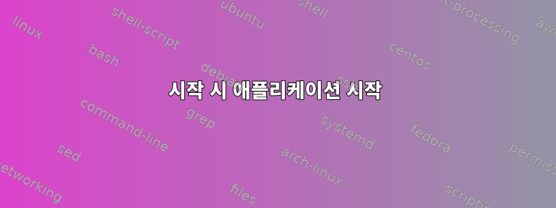 시작 시 애플리케이션 시작