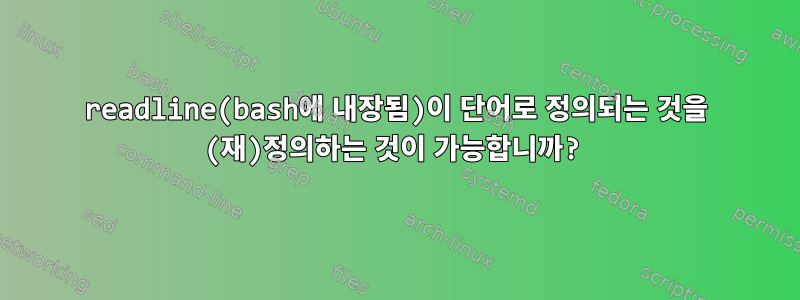 readline(bash에 내장됨)이 단어로 정의되는 것을 (재)정의하는 것이 가능합니까?