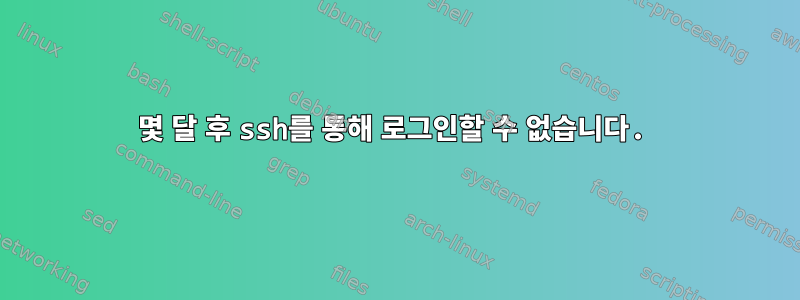 몇 달 후 ssh를 통해 로그인할 수 없습니다.