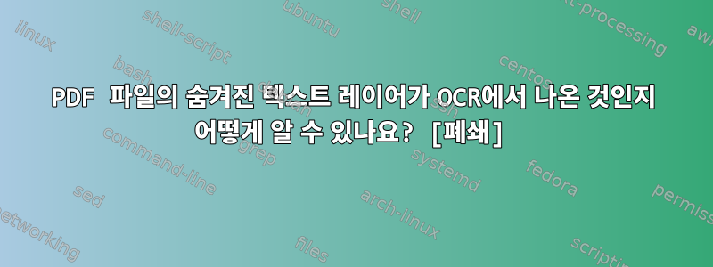 PDF 파일의 숨겨진 텍스트 레이어가 OCR에서 나온 것인지 어떻게 알 수 있나요? [폐쇄]