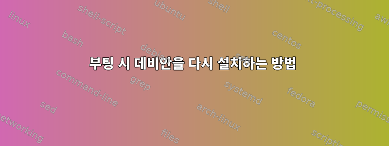 부팅 시 데비안을 다시 설치하는 방법