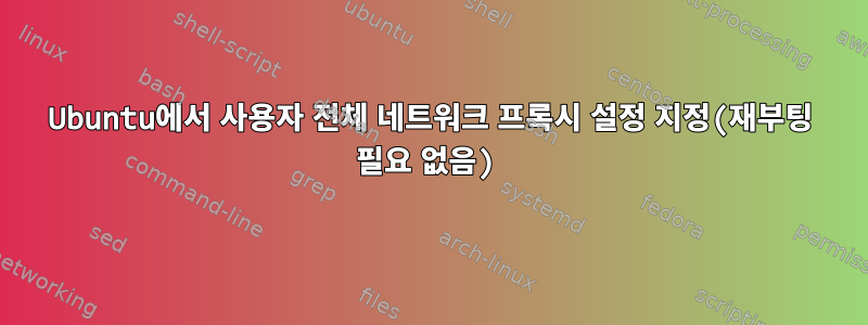 Ubuntu에서 사용자 전체 네트워크 프록시 설정 지정(재부팅 필요 없음)