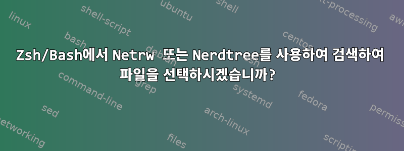 Zsh/Bash에서 Netrw 또는 Nerdtree를 사용하여 검색하여 파일을 선택하시겠습니까?