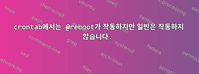 crontab에서는 @reboot가 작동하지만 일반은 작동하지 않습니다.