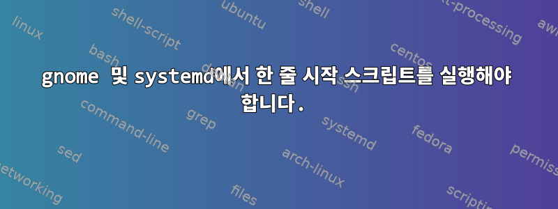 gnome 및 systemd에서 한 줄 시작 스크립트를 실행해야 합니다.