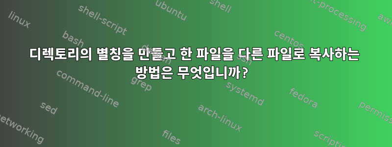 디렉토리의 별칭을 만들고 한 파일을 다른 파일로 복사하는 방법은 무엇입니까?