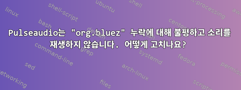 Pulseaudio는 "org.bluez" 누락에 대해 불평하고 소리를 재생하지 않습니다. 어떻게 고치나요?