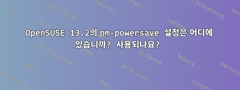 OpenSUSE 13.2의 pm-powersave 설정은 어디에 있습니까? 사용되나요?