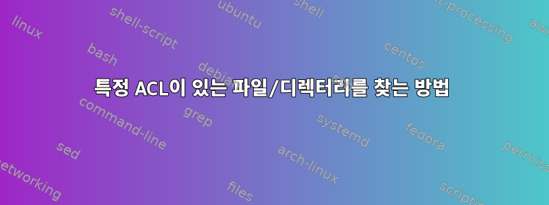 특정 ACL이 있는 파일/디렉터리를 찾는 방법