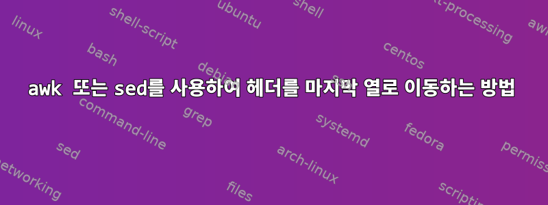 awk 또는 sed를 사용하여 헤더를 마지막 열로 이동하는 방법