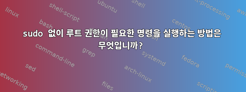 sudo 없이 루트 권한이 필요한 명령을 실행하는 방법은 무엇입니까?