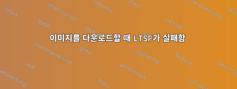 이미지를 다운로드할 때 LTSP가 실패함