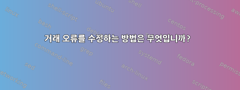 거래 오류를 수정하는 방법은 무엇입니까?