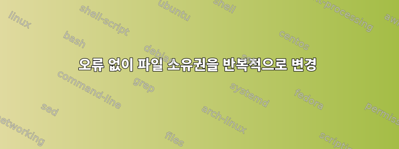 오류 없이 파일 소유권을 반복적으로 변경