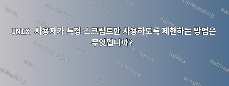 UNIX 사용자가 특정 스크립트만 사용하도록 제한하는 방법은 무엇입니까?