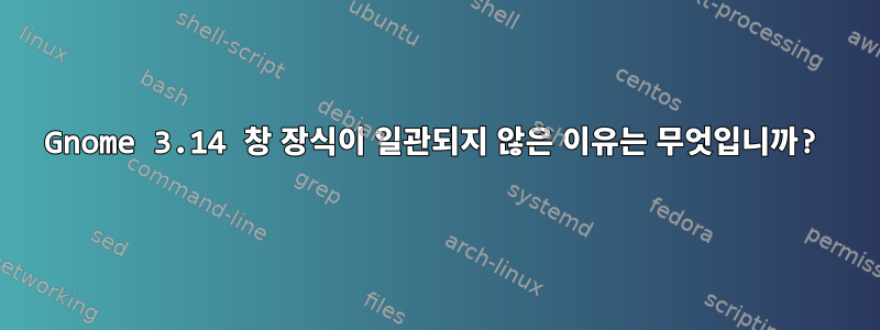 Gnome 3.14 창 장식이 일관되지 않은 이유는 무엇입니까?