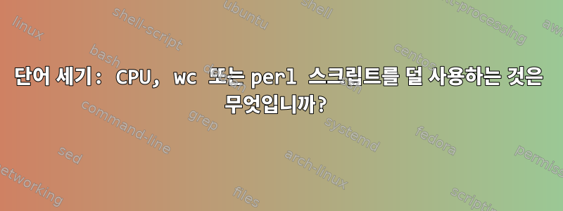 단어 세기: CPU, wc 또는 perl 스크립트를 덜 사용하는 것은 무엇입니까?