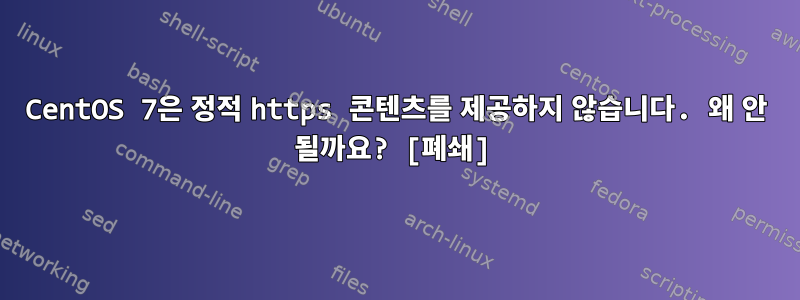 CentOS 7은 정적 https 콘텐츠를 제공하지 않습니다. 왜 안 될까요? [폐쇄]