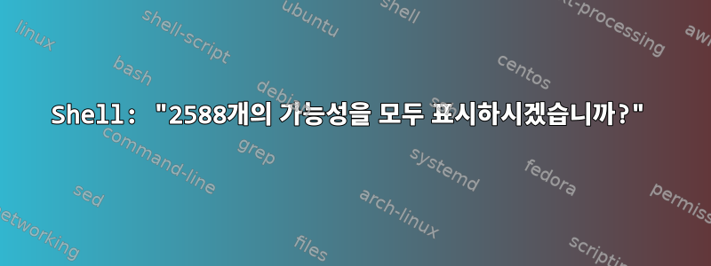 Shell: "2588개의 가능성을 모두 표시하시겠습니까?"