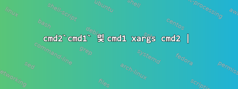 cmd2`cmd1` 및 cmd1 xargs cmd2 |