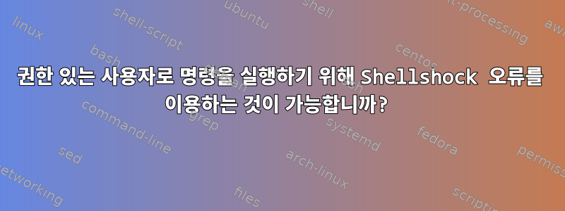 권한 있는 사용자로 명령을 실행하기 위해 Shellshock 오류를 이용하는 것이 가능합니까?