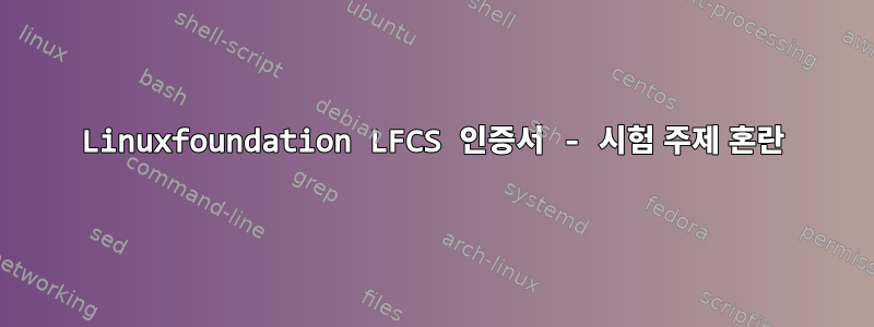 Linuxfoundation LFCS 인증서 - 시험 주제 혼란