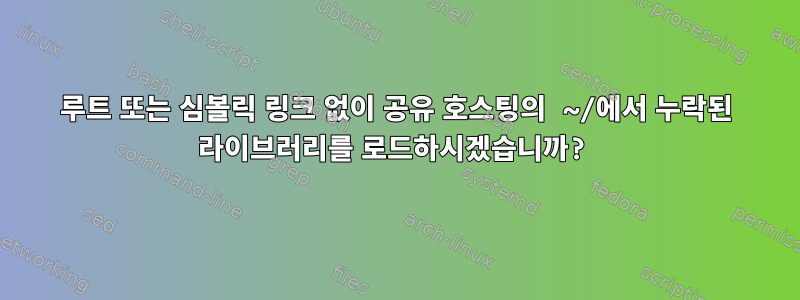 루트 또는 심볼릭 링크 없이 공유 호스팅의 ~/에서 누락된 라이브러리를 로드하시겠습니까?