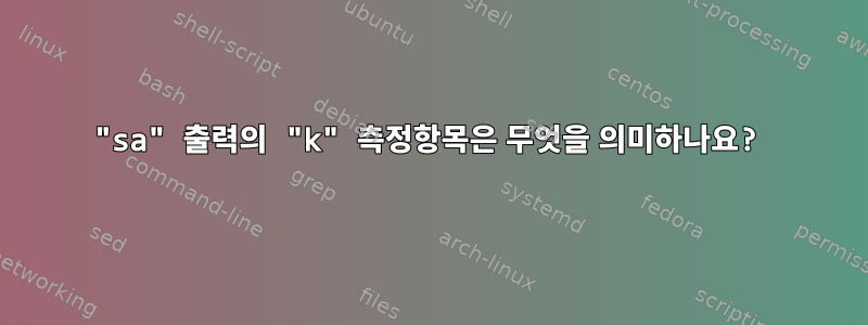 "sa" 출력의 "k" 측정항목은 무엇을 의미하나요?