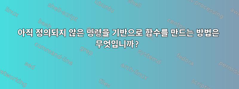 아직 정의되지 않은 명령을 기반으로 함수를 만드는 방법은 무엇입니까?