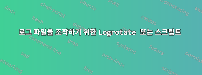 로그 파일을 조작하기 위한 Logrotate 또는 스크립트