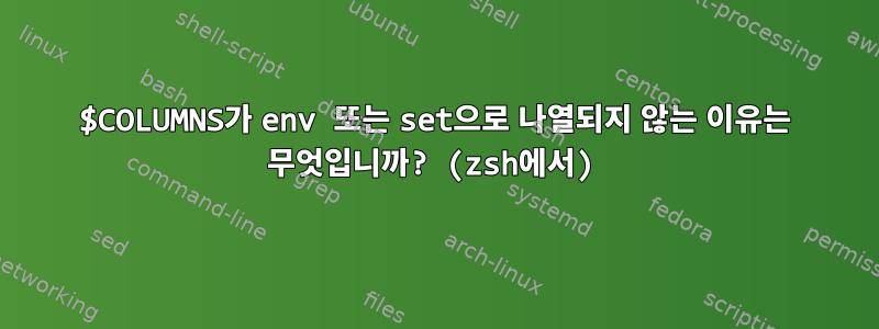 $COLUMNS가 env 또는 set으로 나열되지 않는 이유는 무엇입니까? (zsh에서)