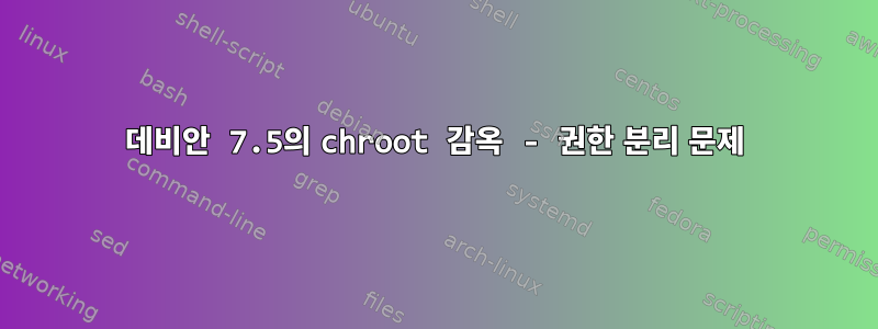 데비안 7.5의 chroot 감옥 - 권한 분리 문제