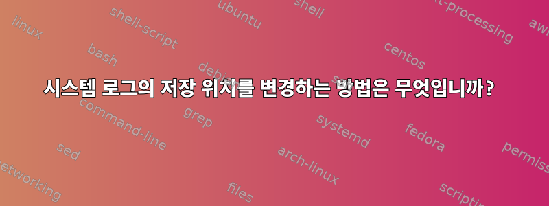 시스템 로그의 저장 위치를 ​​변경하는 방법은 무엇입니까?