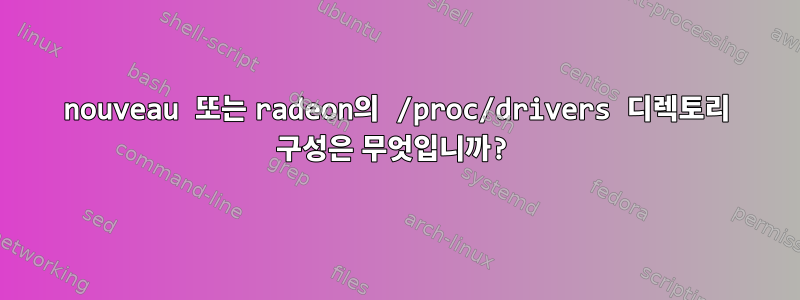 nouveau 또는 radeon의 /proc/drivers 디렉토리 구성은 무엇입니까?