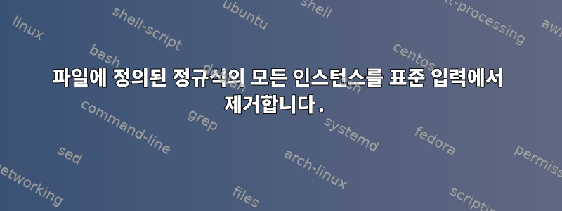 파일에 정의된 정규식의 모든 인스턴스를 표준 입력에서 제거합니다.