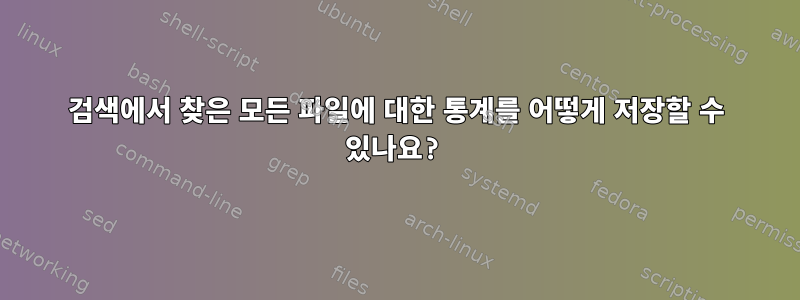 검색에서 찾은 모든 파일에 대한 통계를 어떻게 저장할 수 있나요?