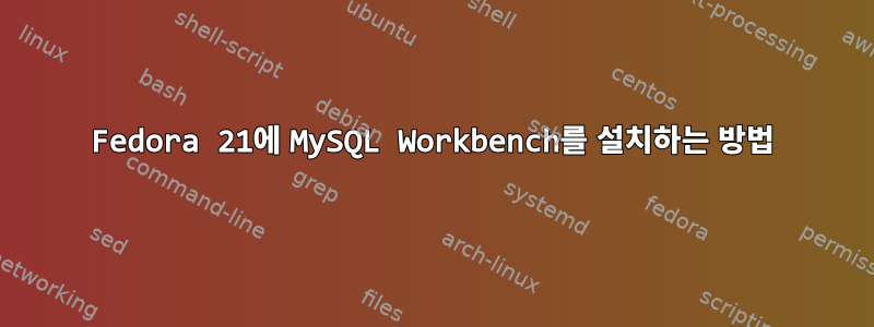 Fedora 21에 MySQL Workbench를 설치하는 방법