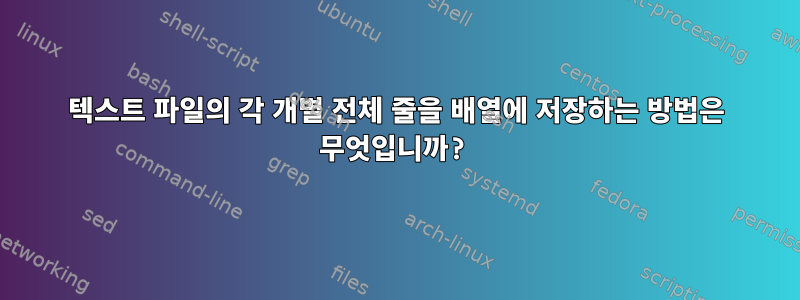 텍스트 파일의 각 개별 전체 줄을 배열에 저장하는 방법은 무엇입니까?