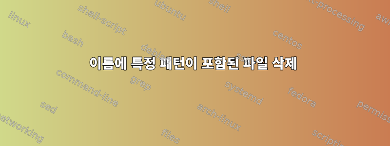 이름에 특정 패턴이 포함된 파일 삭제